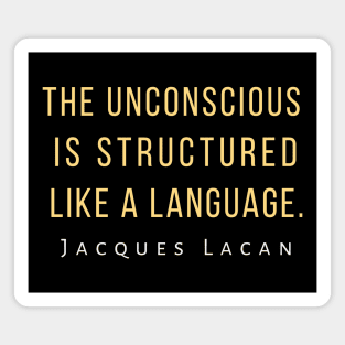 Jacques Lacan quote: The unconscious is structured like a language. Magnet